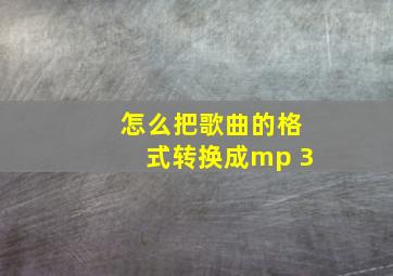 怎么把歌曲的格式转换成mp 3